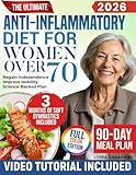 The Ultimate Anti-Inflammatory Diet for Women Over 70: A Simple, Science-Backed 90-Day Plan to Reduce Inflammation, Improve Mobility, and Regain Independence Without Giving Up Your Favorite Foods
