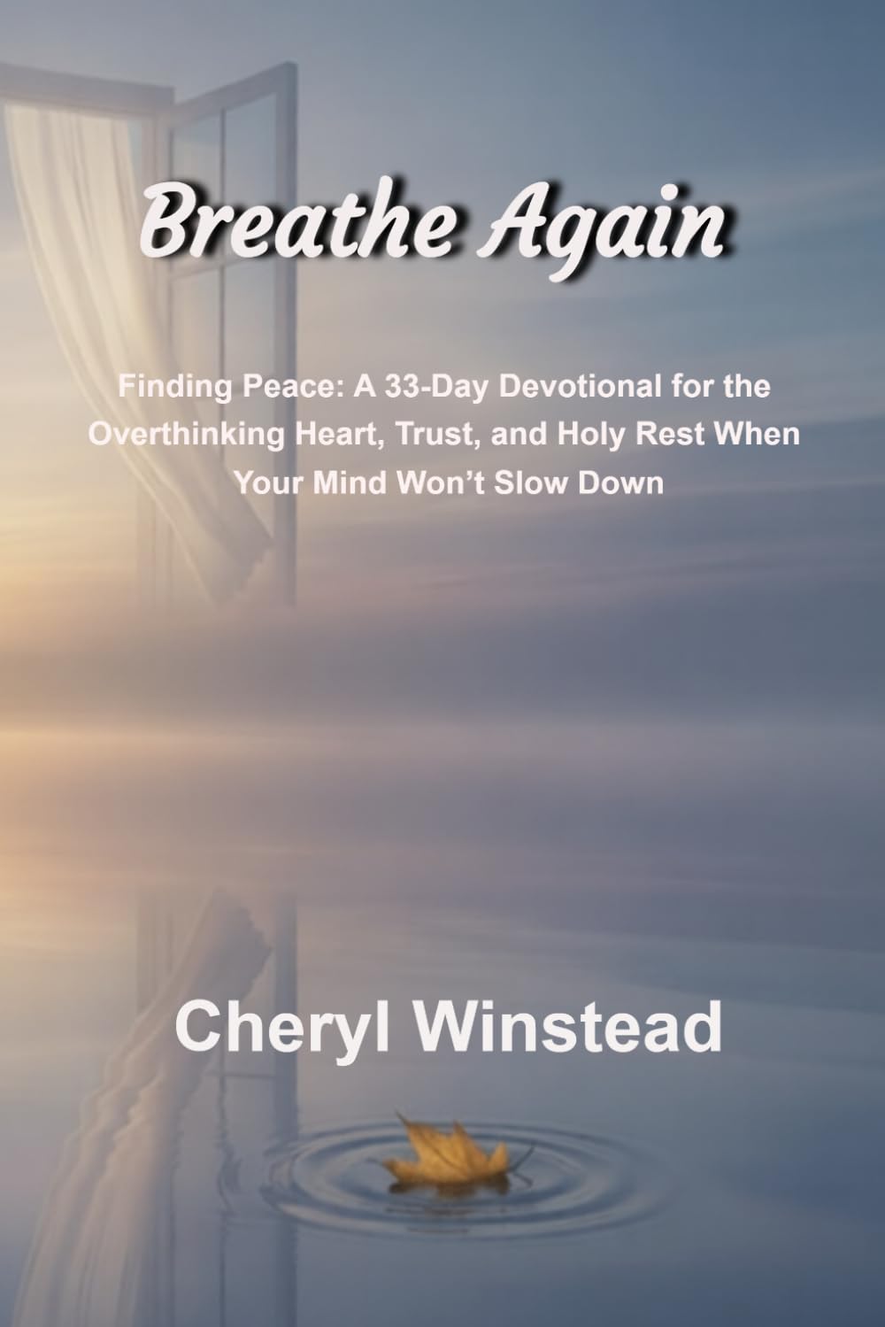 Breathe Again: A 33-Day Devotional for the Overthinking Heart Finding Peace, Trust, and Holy Rest When Your Mind Won’t Slow Down