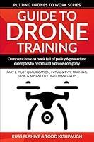 Guide to Drone Training : Complete How-To Book Full of Policy and Procedure Examples to Help Build a Drone Company Part 2: Pilot Qualification, Initial and Type Training, Basic and Advanced Flight Man 1980411212 Book Cover