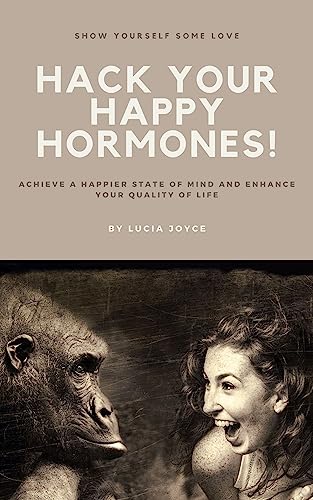 Hack Your Happy Hormones!: Achieve A Happier State Of Mind