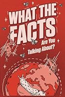 WHAT THE FACTS ARE YOU TALKING ABOUT?: 500 Random But Mind Blowing Facts About Space, Science, History and Everything In Between B0DFSVP4WW Book Cover