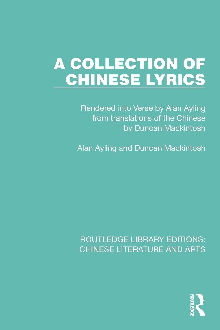 A Collection of Chinese Lyrics: Rendered into Verse by Alan Ayling from translations of the Chinese by Duncan Mackintosh (Routledge Library Editions: Chinese Literature and Arts)