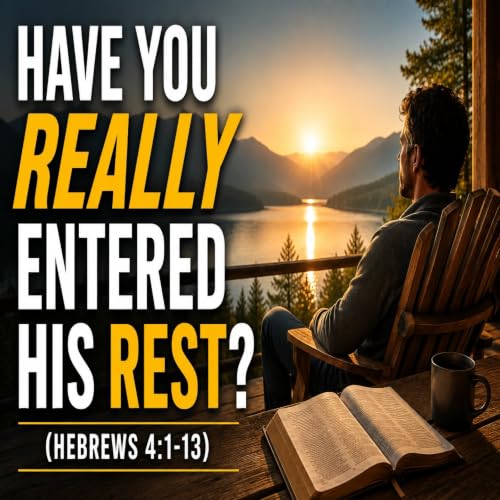 Have You REALLY Entered His REST? (Hebrews 4:1-13)