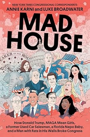 Book cover Mad House: How Donald Trump, MAGA Mean Girls, a Former Used Car Salesman, a Florida Nepo Baby, and a Man with Rats in His Walls Broke Congress
