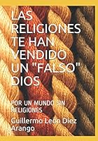Las Religiones Te Han Vendido un Falso Dios : Por un Mundo Sin Religiones 170969324X Book Cover