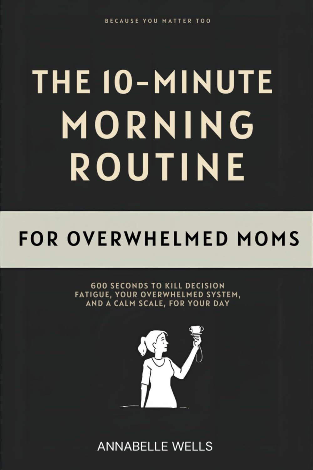 The 10-Minute Morning Routine for Overwhelmed Moms: 600 Seconds to Kill Decision Fatigue, Regulate Your Nervous System, And Reclaim Your Day