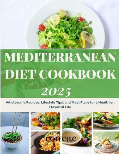 Mediterranean Diet Cookbook 2025: Wholesome Recipes, Lifestyle Tips, and Meal Plans for a Healthier, Flavorful Life