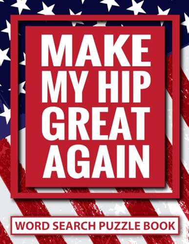 Make My Hip Great Again Word Search Puzzle Book: Funny Hip Replacement Surgery Recovery Gifts for Adults (100 Puzzles) Post Op Arthroplasty Procedure ... Get Well Soon Encouragement Gift for Patients