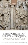 Being Christian in Late Antiquity: A Festschrift for Gillian Clark