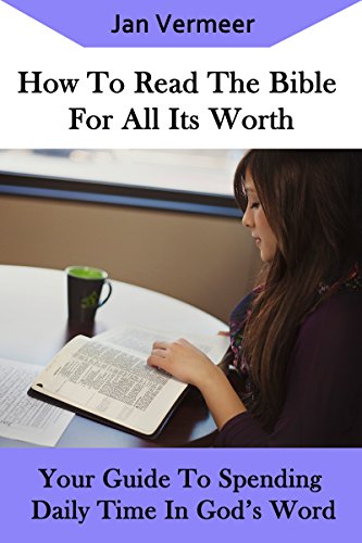 How to Read the Bible for All its Worth: Your Guide to Spend Daily Time in God's Word