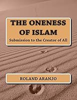 The Oneness of Islam: Submission to the Creator of All 1479244139 Book Cover