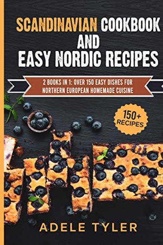 Scandinavian Cookbook And Easy Nordic Recipes: 2 Books In 1: Over 150 Easy Dishes For Northern European Homemade Cuisine