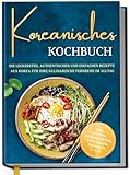 Koreanisches Kochbuch: Die leckersten, authentischen und einfachen Rezepte aus Korea für Ihre kulinarische Fernreise im Alltag - inkl. Suppen, Brotrezepten, Getränken, Desserts u.v.m.