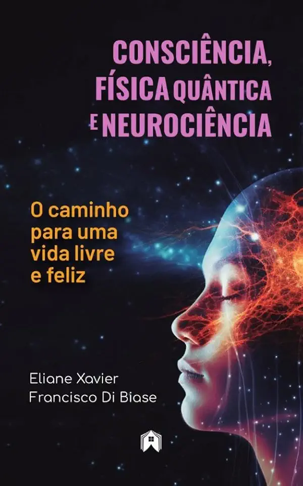 Consciência, Física Quântica e Neurociência - O caminho para uma vida livre e feliz