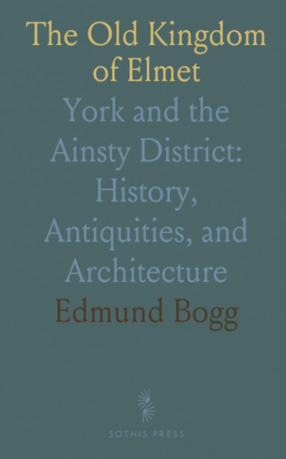 The Old Kingdom of Elmet: York and the Ainsty District: History, Antiquities, and Architecture
