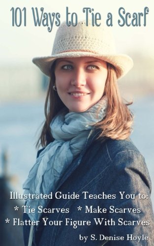 101 Ways to Tie a Scarf: Illustrated Guide Teaches You to Make Scarves, Tie Scarves & Flatter Your Figure With Scarves