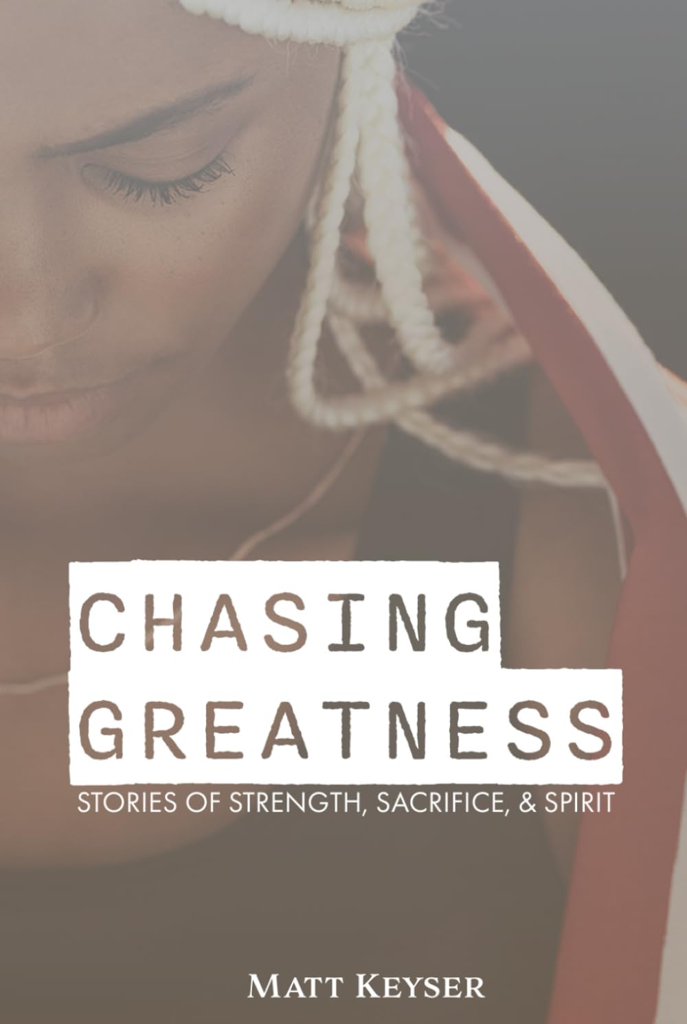 Chasing Greatness: Stories of Strength, Sacrifice, & Spirit