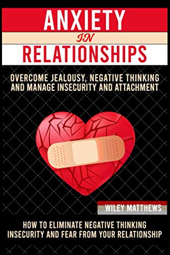 Anxiеtу In a Rеlаtiоnѕhiр: How to Eliminate Negative Thinking, Insecurity, and Fear from Your Relationship & How to overcome anxiety, jealousy, negative thinking and manage insecurity and attachment
