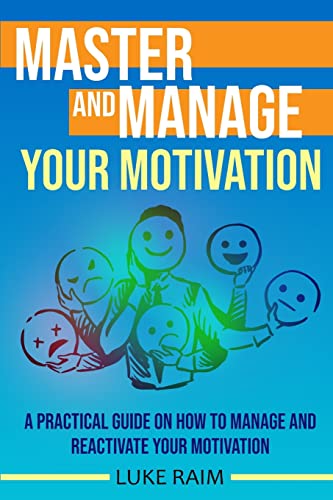 Master and Manage Your Motivation: A Practical Guide on How to Manage and Reactivate Your Motivation