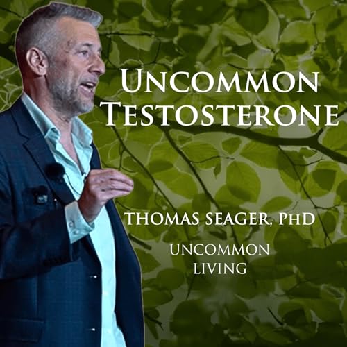 Uncommon Testosterone | Thomas Seager, PhD | Uncommon Living 36