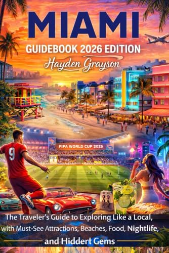 MIAMI GUIDEBOOK 2026 EDITION: The Traveler’s Guide to Exploring Like a Local, with Must-See Attractions, Beaches, Food, Nightlife, and Hidden Gems