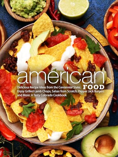 American Food: Delicious Recipe Ideas from the Centennial State; Enjoy Grilled Lamb Chops, Salsas from Scratch, Pepper Jack Burgers and More: A Tasty Colorado Cookbook (Colorado Recipes)
