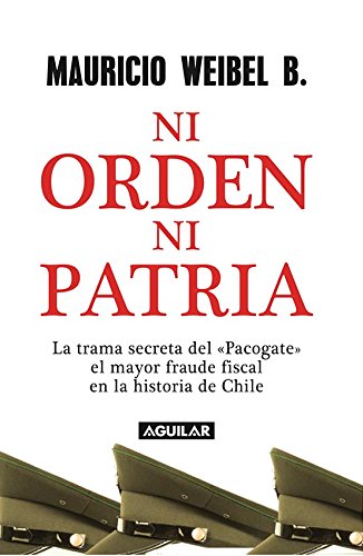 Amazon Com Ni Orden Ni Patria La Trama Secreta Del Pacogate El Mayor Fraude Fiscal En La Historia De Chile Spanish Edition Ebook Weibel Mauricio Kindle Store