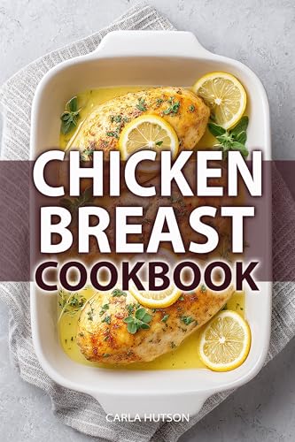 Chicken Breast Cookbook: 100 Healthy, High-Protein, And Easy Chicken Recipes For Weight Loss, Dinners, And Everyday Cooking