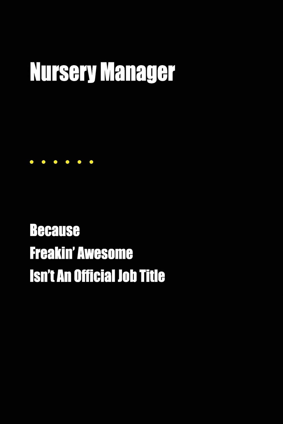 Nursery Manager Because Freakin' Awesome Isn't An Official Job Title: Blank Lined Journal