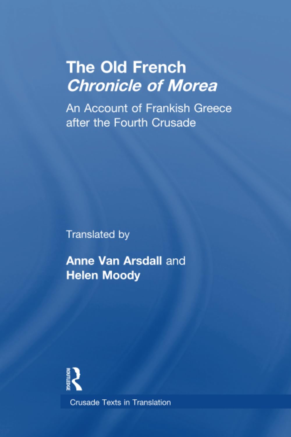 The Old French Chronicle of Morea: An Account of Frankish Greece after the Fourth Crusade (Crusade Texts in Translation)