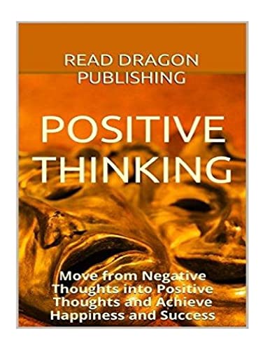 Positive Thinking: Move from Negative Thoughts into Positive Thoughts and Achieve Happiness and Success (Positive Thinking, Positive Psychology, Optimism, Positive Thoughts, Stop Negative Thinking)