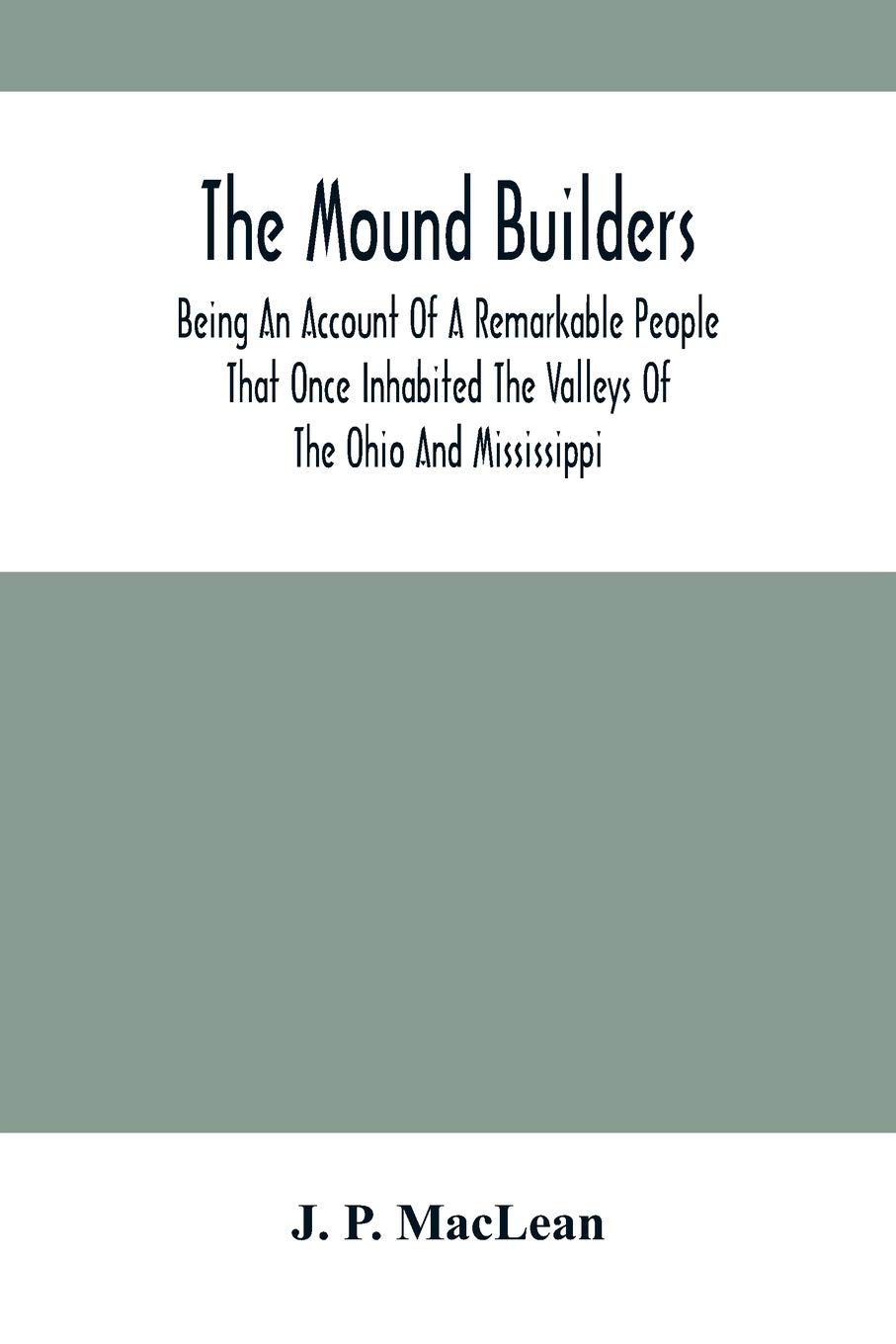 The Mound Builders: Being An Account Of A Remarkable People That Once Inhabited The Valleys Of The Ohio And Mississippi, Together With An Investigation Into The Archæology Of Butler County, O.