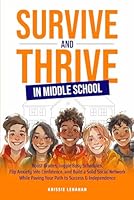 Survive and Thrive in Middle School: Boost Grades, Juggle Busy Schedules, Flip Anxiety into Confidence, and Build a Solid Social Network While Paving Your Path to Success & Independence B0DT4HJB54 Book Cover