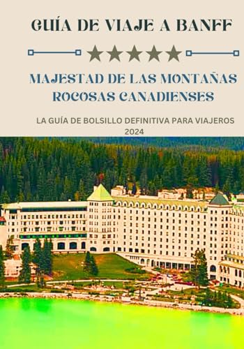 Guía de viaje a Banff: Majestad de las Montañas Rocosas Canadienses: La guía de bolsillo definitiva