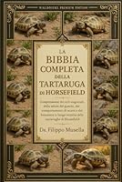 LA BIBBIA COMPLETA DELLA TARTARUGA DI HORSEFIELD: Comprensione dei cicli stagionali, della salute del guscio, dei comportamenti di scavo e del benessere a lungo termine delle tartarughe di Horsefield B0G39QL3NL Book Cover