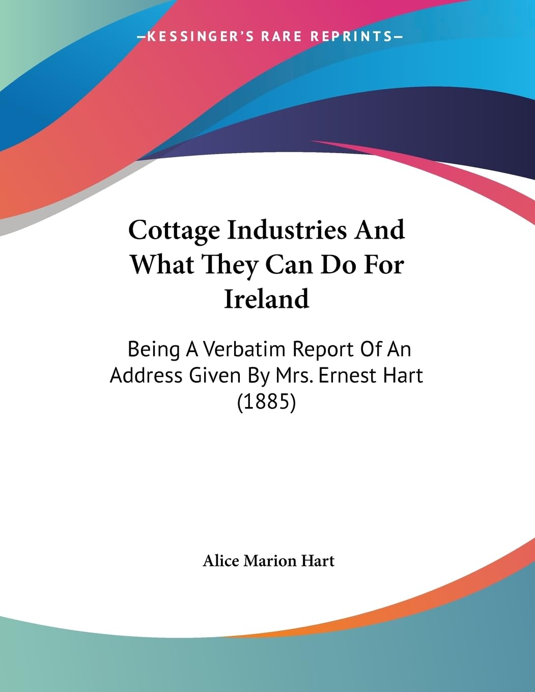 Cottage Industries And What They Can Do For Ireland: Being A Verbatim Report Of An Address Given By Mrs. Ernest Hart (1885)