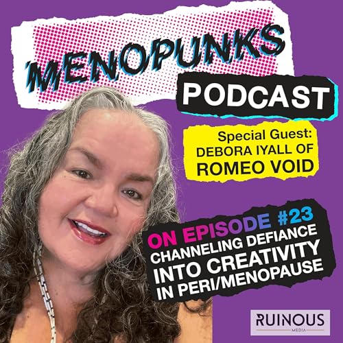Episode 23: CHANNELING DEFIANCE INTO CREATIVITY IN PERI/MENOPAUSE with Debora Iyall Of Romeo Void
