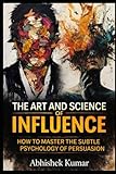 how has art influenced science  The Art and Science of Influence: Master Persuasion, Psychology, and Ethical Power in Everyday Life