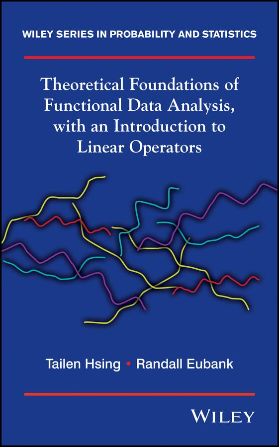 Theoretical Foundations of Functional Data Analysis, with an Introduction to Linear Operators (Wiley Series in Probability and Statistics Book 997)