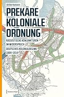 Prekäre koloniale Ordnung: Rassistische Konjunkturen im Widerspruch. Deutsches Kolonialregime 1884-1914 3837630900 Book Cover