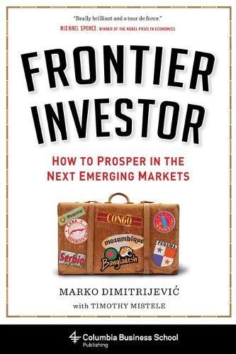 Frontier Investor: How to Prosper in the Next Emerging Markets (Columbia Business School Publishing)