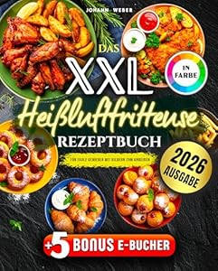 Das XXL Heißluftfritteuse Rezeptbuch für Faule Genießer: Mit Bildern zum Anbeißen – komplett in Farbe, alltagstauglich & mit Extra-Knusper