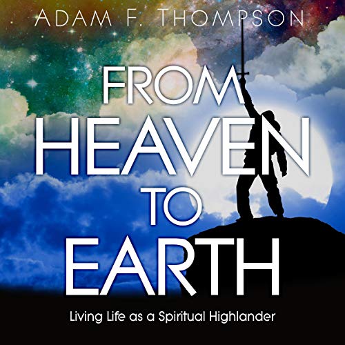 From Heaven to Earth: Living Life as a Spiritual Highlander by Adam F. Thompson episode artwork