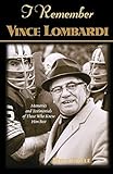 I Remember Vince Lombardi: Personal Memories of and Testimonials to Football's First Super Bowl Championship Coach, as Told by the People and Players Who Knew Him