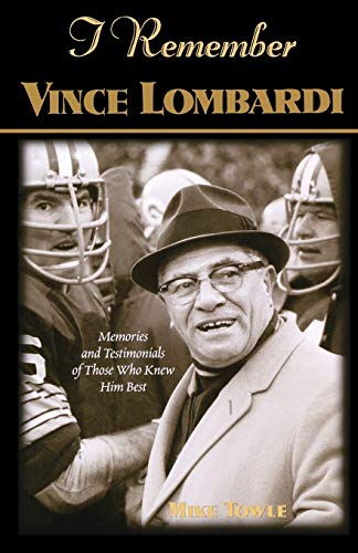 I Remember Vince Lombardi: Personal Memories of and Testimonials to Football's First Super Bowl Championship Coach, as Told by the People and Players Who Knew Him