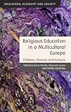 Religious Education in a Multicultural Europe: Children, Parents and Schools (Education, Economy and Society)