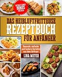 Das Heißluftfritteuse Rezeptbuch für Anfänger: Gesunde, einfache und leckere Gerichte aus dem Airfryer | Mit Linas besten Tipps & Tricks zum Frittieren