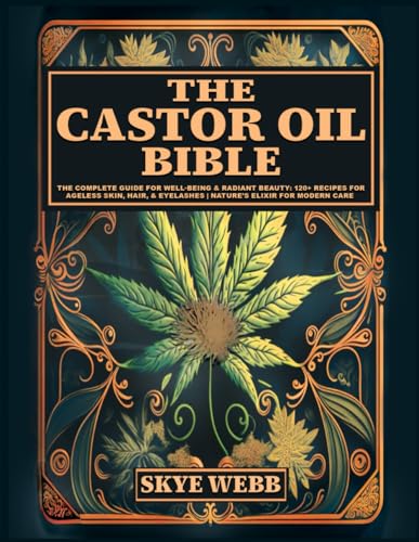 The Castor Oil Bible: The Complete Guide for Well-Being & Radiant Beauty: 120+ Recipes for Ageless Skin, Hair, & Eyelashes | Nature’s Elixir for Modern Care