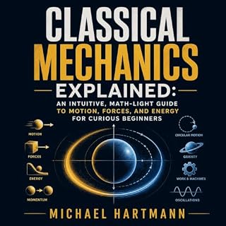 Classical Mechanics Explained: An Intuitive, Math-Light Guide to Motion, Forces, and Energy for Curious Beginners cover art
