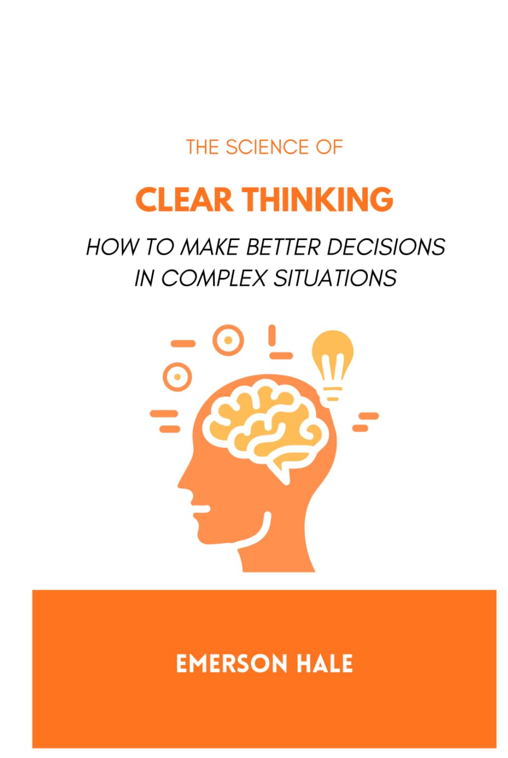 The Science of Clear Thinking: How to Make Better Decisions in Complex Situations